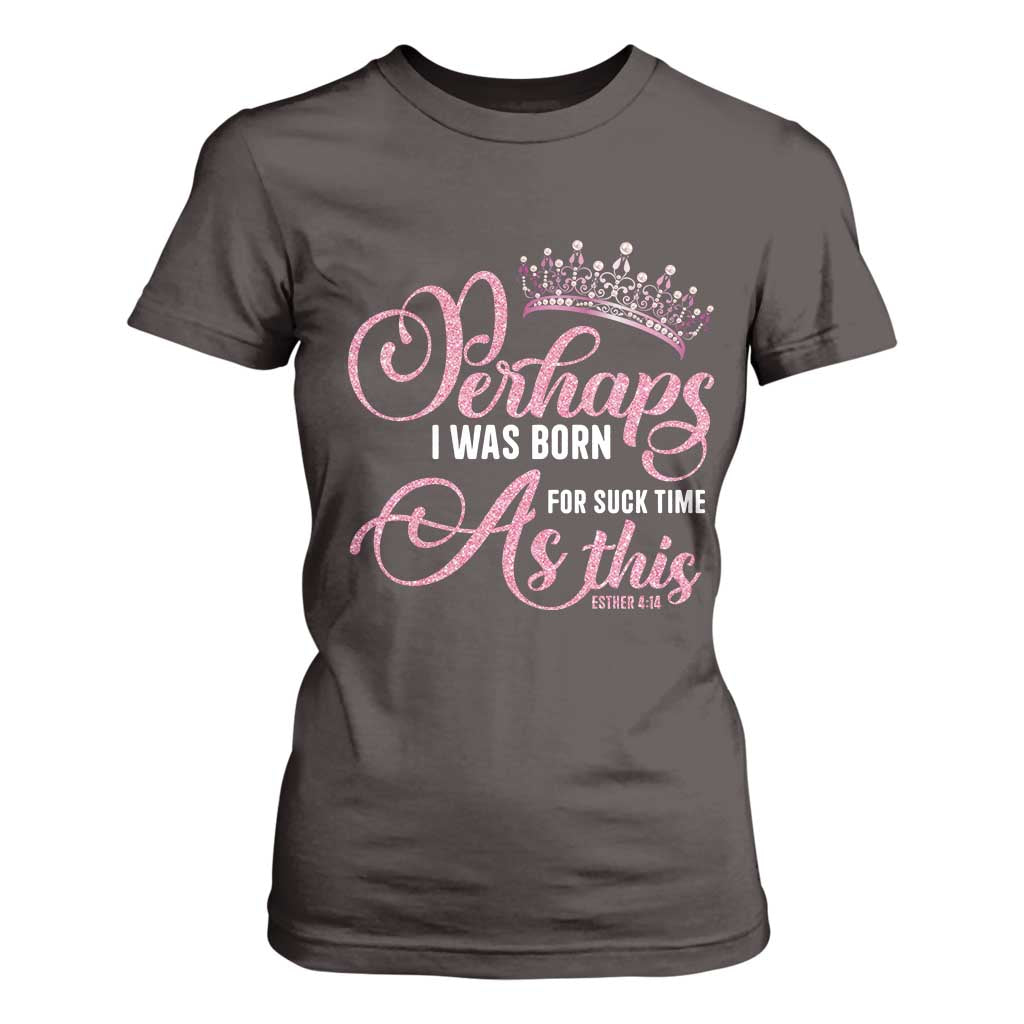 Funny Purim Queen T Shirt For Women Perhaps I Was Born For Such Time As This TS09 Dark Chocolate Print Your Wear