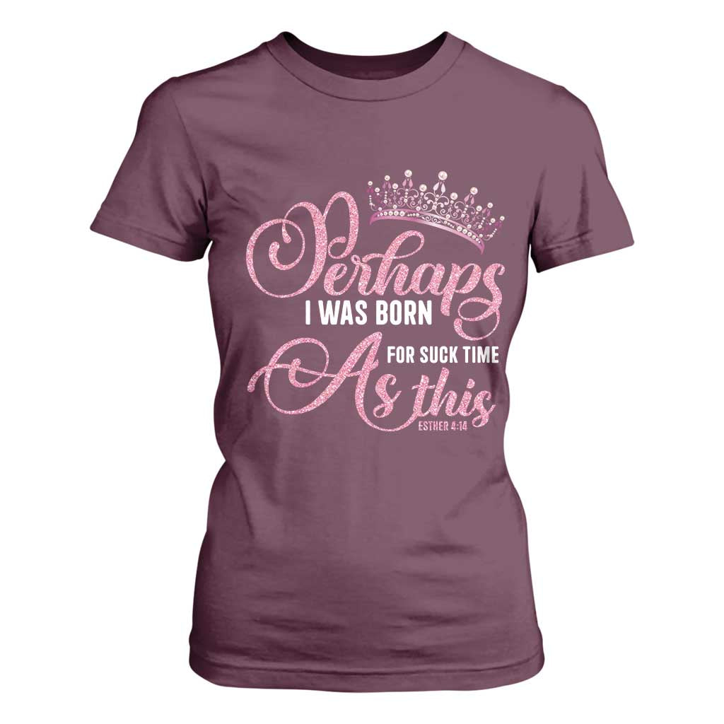 Funny Purim Queen T Shirt For Women Perhaps I Was Born For Such Time As This TS09 Maroon Print Your Wear