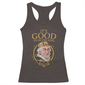 Satirical Funny History Jokes Racerback Tank Top It's Good To Be The King TS09 Dark Chocolate Print Your Wear