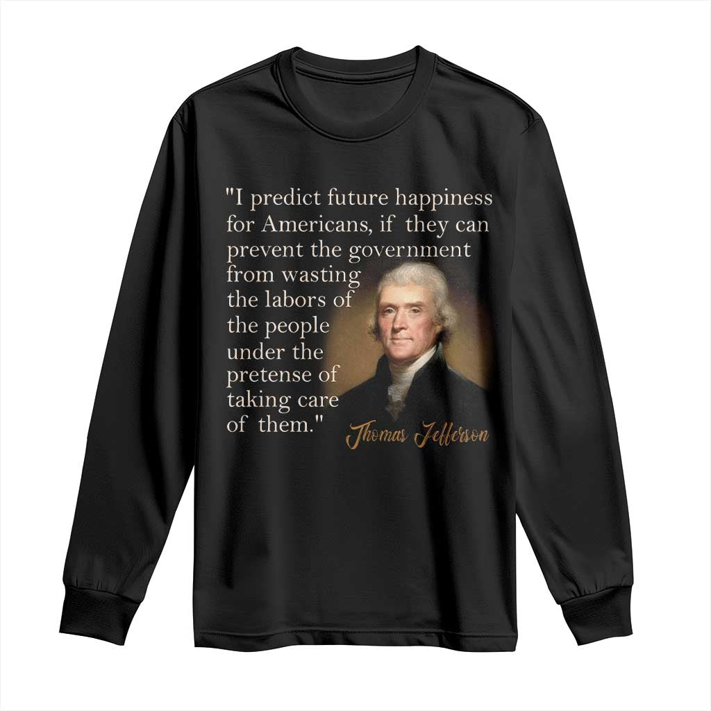 Political Thomas Jefferson Quote Long Sleeve Shirt Prevent The Government From Wasting The Labors Of The People Under The Pretense Of Taking Care TS09 Black Print Your Wear