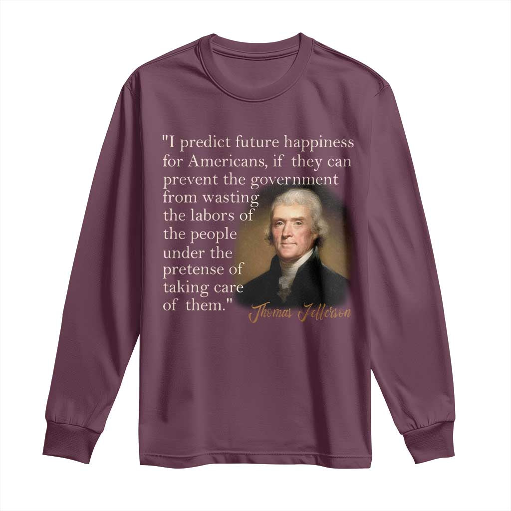 Political Thomas Jefferson Quote Long Sleeve Shirt Prevent The Government From Wasting The Labors Of The People Under The Pretense Of Taking Care TS09 Maroon Print Your Wear