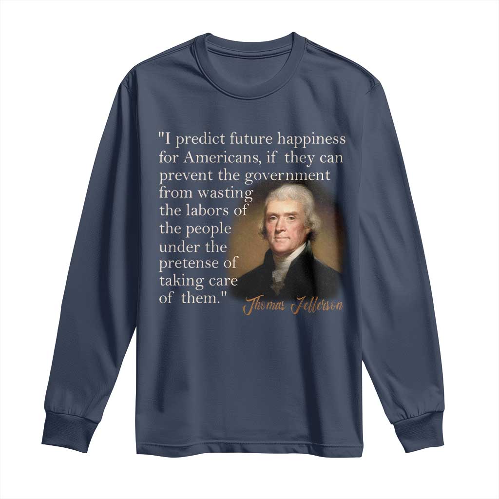 Political Thomas Jefferson Quote Long Sleeve Shirt Prevent The Government From Wasting The Labors Of The People Under The Pretense Of Taking Care TS09 Navy Print Your Wear