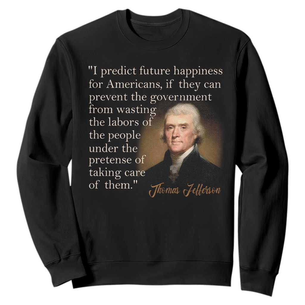 Political Thomas Jefferson Quote Sweatshirt Prevent The Government From Wasting The Labors Of The People Under The Pretense Of Taking Care TS09 Black Print Your Wear