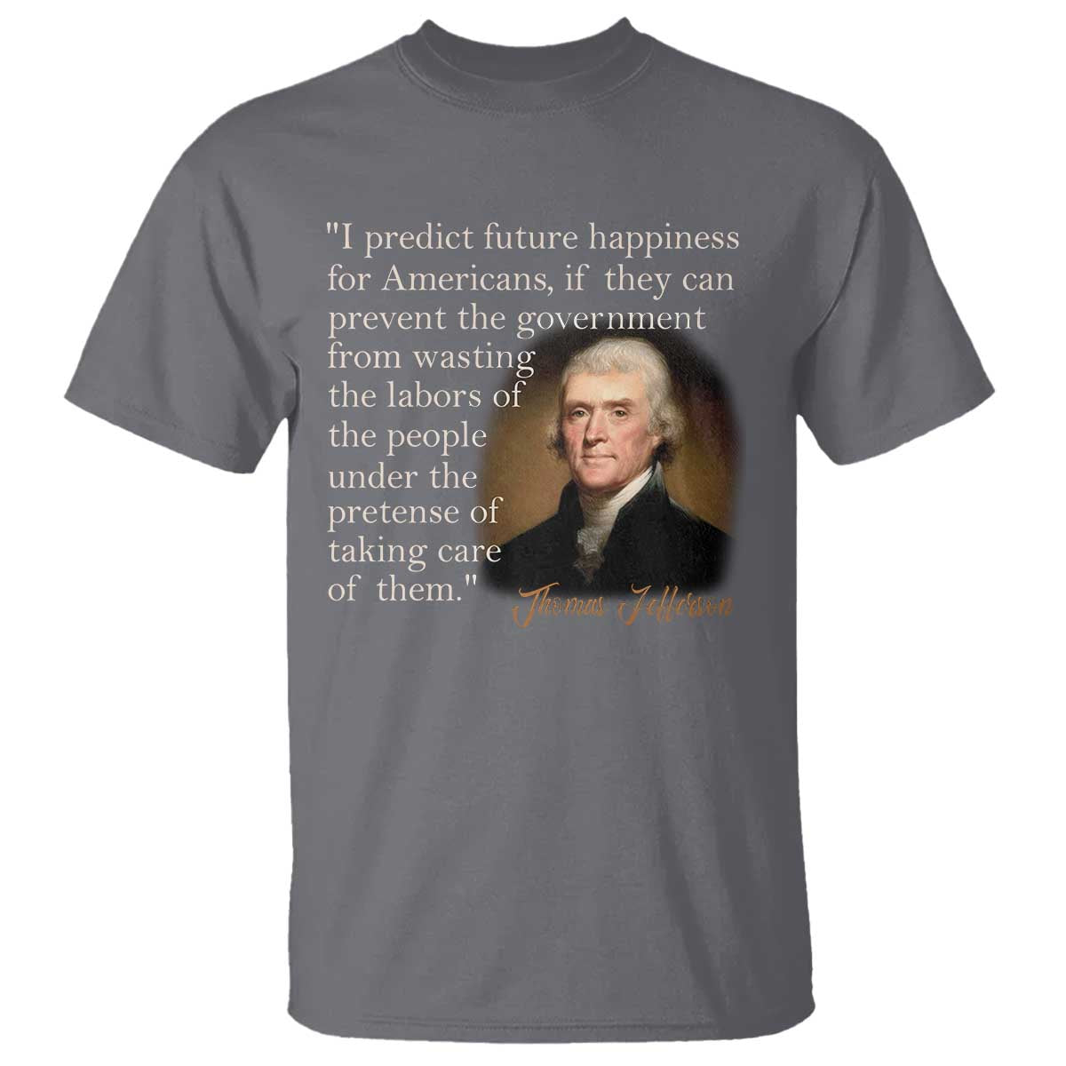 Political Thomas Jefferson Quote T Shirt Prevent The Government From Wasting The Labors Of The People Under The Pretense Of Taking Care TS09 Charcoal Print Your Wear