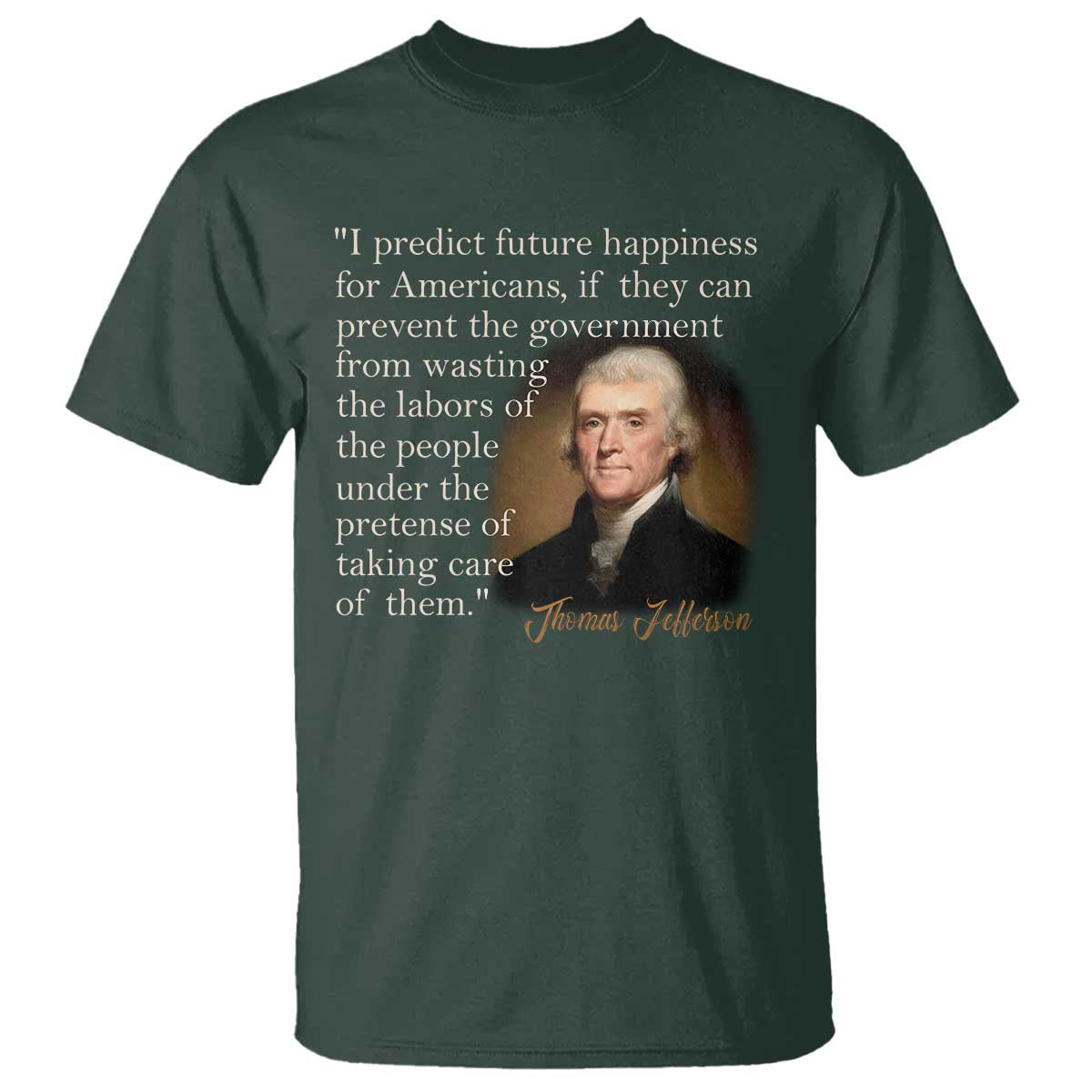 Political Thomas Jefferson Quote T Shirt Prevent The Government From Wasting The Labors Of The People Under The Pretense Of Taking Care TS09 Dark Forest Green Print Your Wear