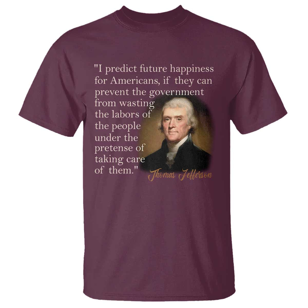Political Thomas Jefferson Quote T Shirt Prevent The Government From Wasting The Labors Of The People Under The Pretense Of Taking Care TS09 Maroon Print Your Wear