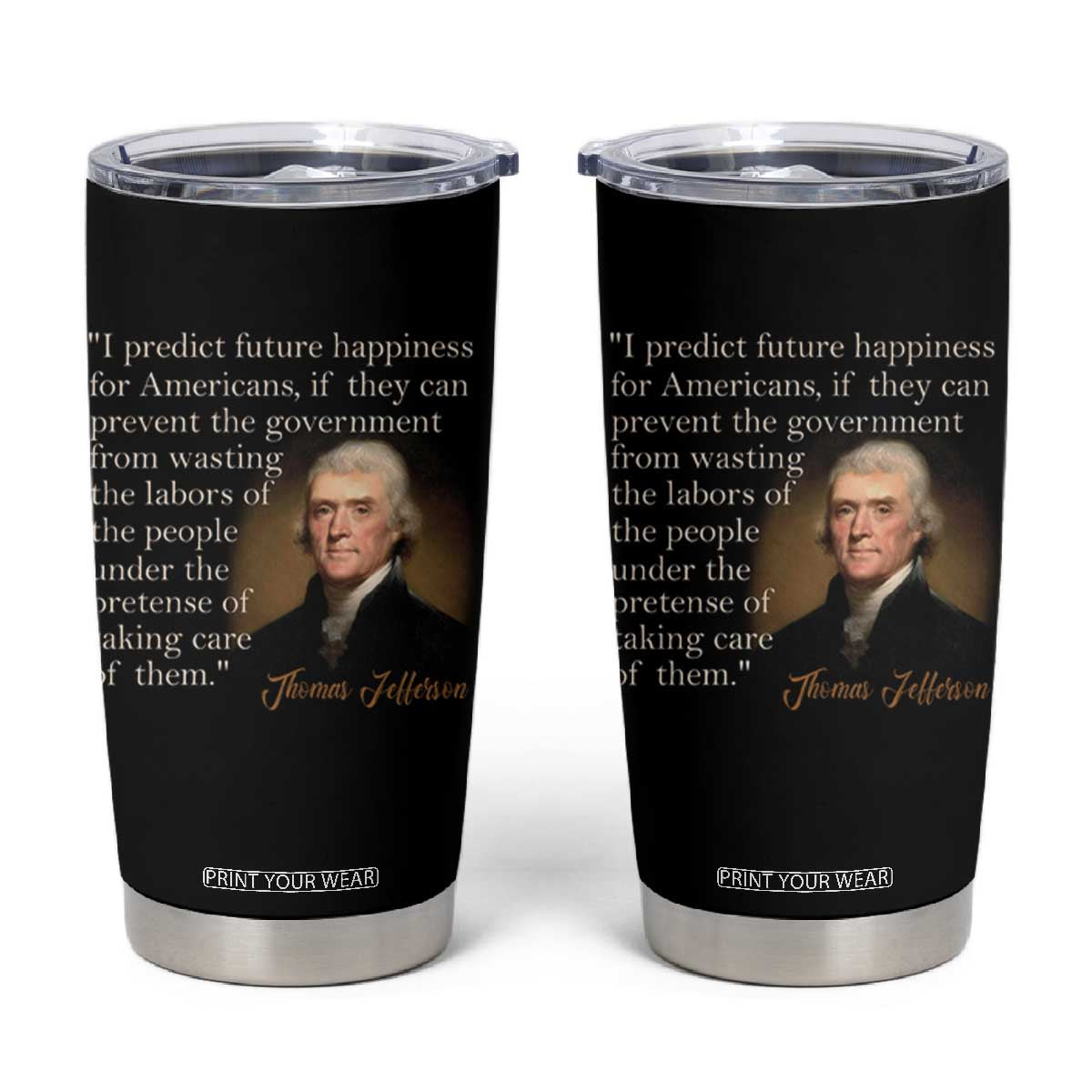 Political Thomas Jefferson Quote Tumbler Cup Prevent The Government From Wasting The Labors Of The People Under The Pretense Of Taking Care TS09 Black Print Your Wear