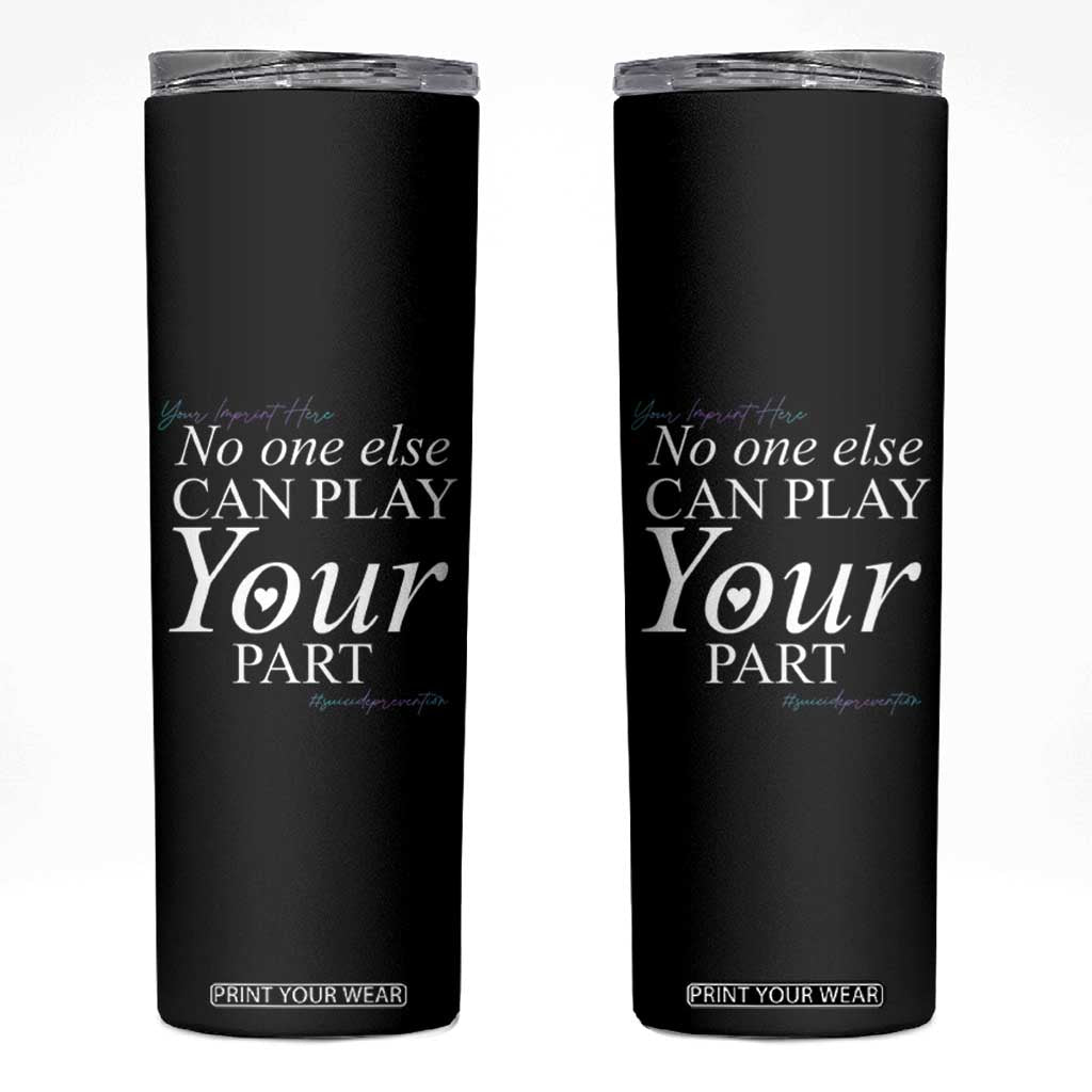 Suicide Prevention Skinny Tumbler No One Else Can Play Your Part TS09 Black Print Your Wear