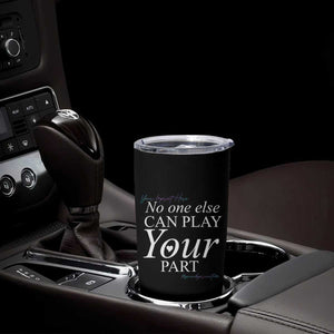 Suicide Prevention Tumbler Cup No One Else Can Play Your Part TS09 Print Your Wear