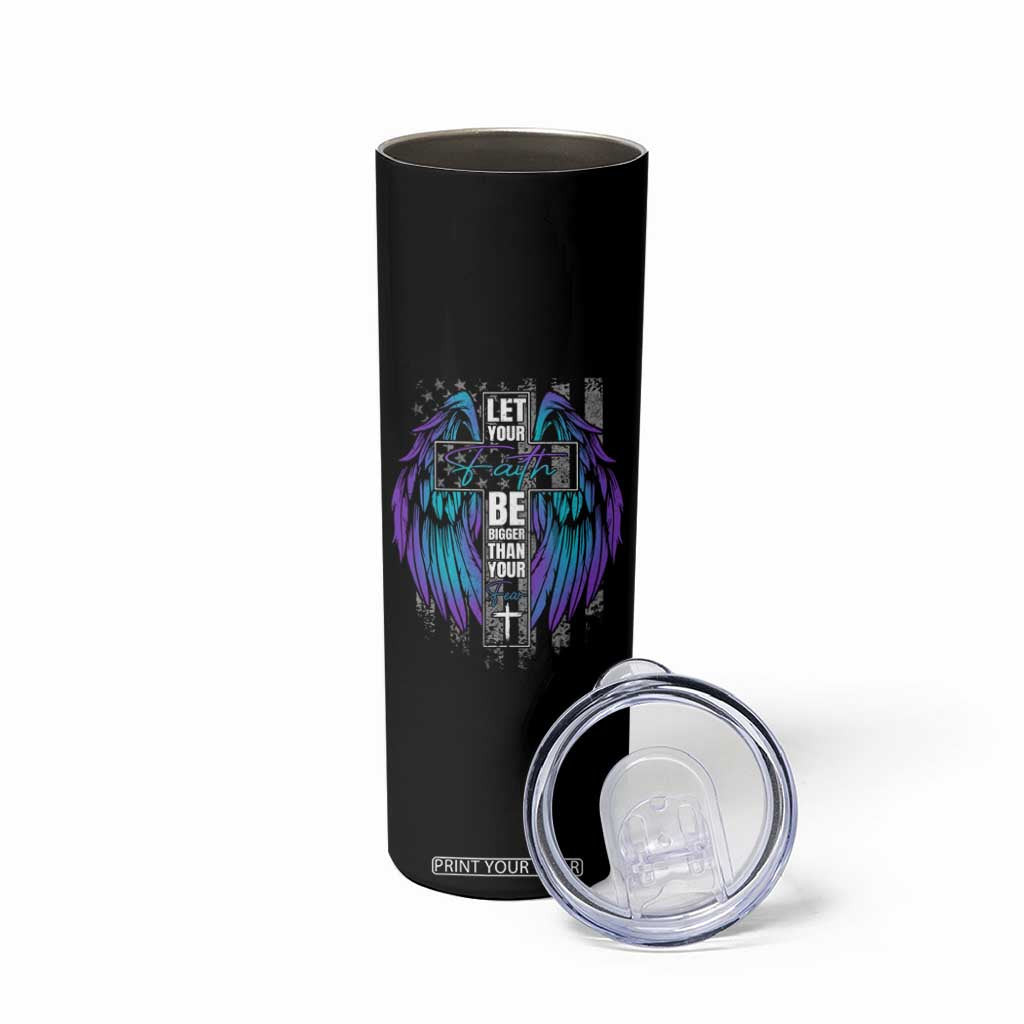 Suicide Prevention Skinny Tumbler Let Your Faith Be Bigger Than Your Fear TS09 Print Your Wear