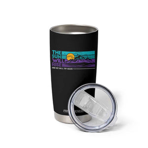 Suicide Prevention Tumbler Cup The Sun Will Rise And We Will Try Again TS09 Print Your Wear