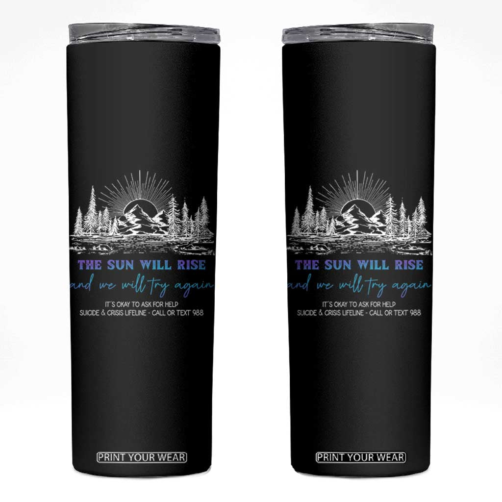 Suicide Prevention Skinny Tumbler The Sun Will Rise And We Will Try Again Call Or Text 988 TS09 Black Print Your Wear
