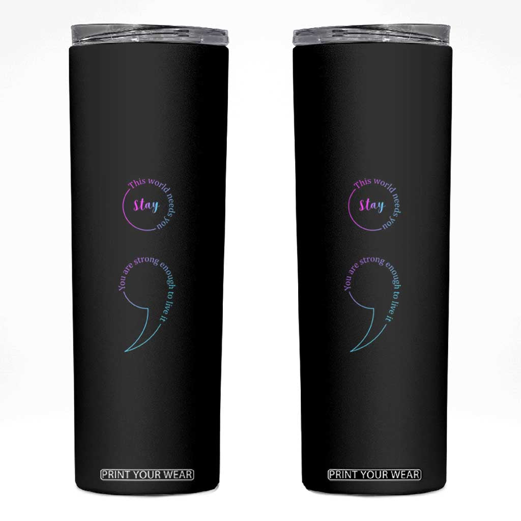 Suicide Prevention Skinny Tumbler Stay This World Needs You Semicolon TS09 Black Print Your Wear