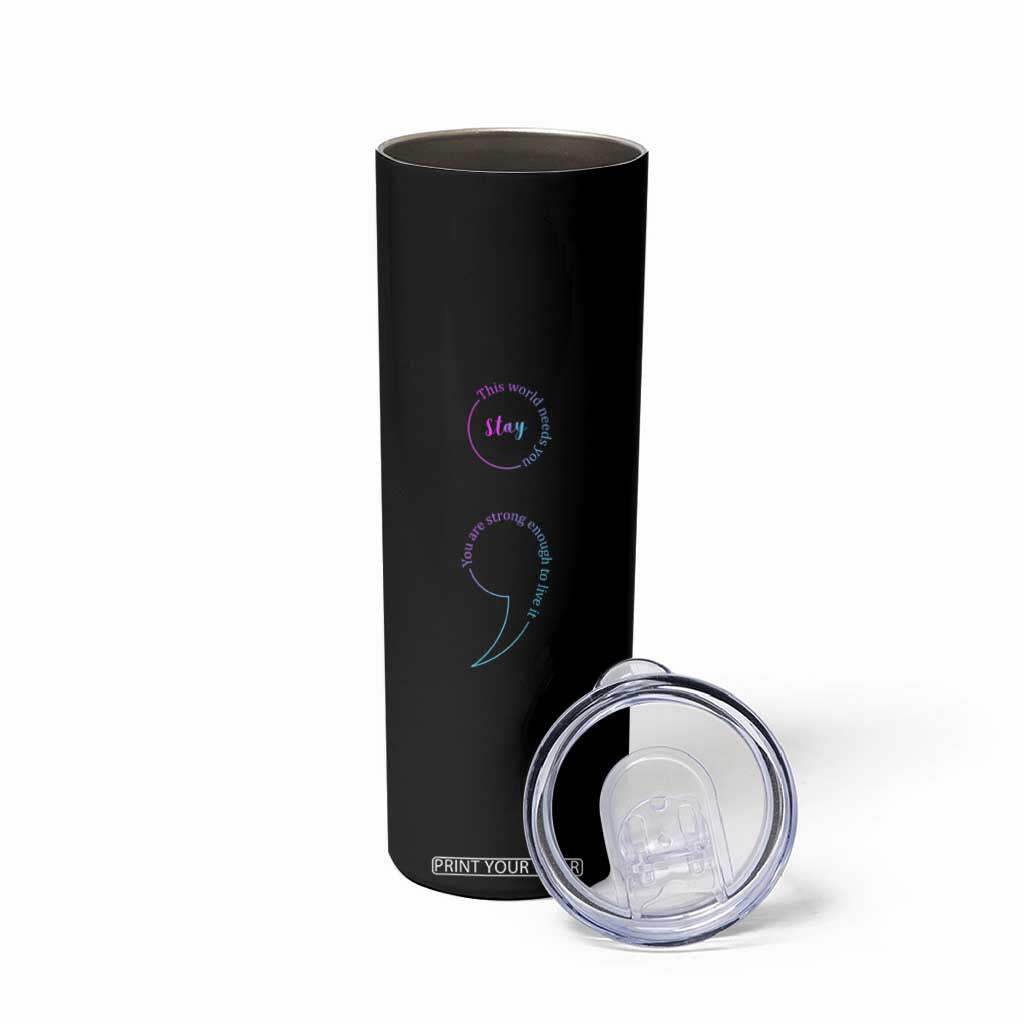 Suicide Prevention Skinny Tumbler Stay This World Needs You Semicolon TS09 Print Your Wear