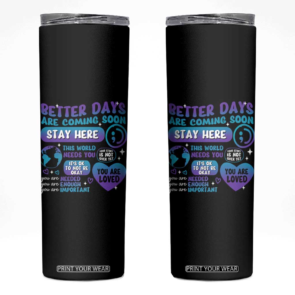 Suicide Prevention Skinny Tumbler Stay Here Better Dáy Are Coming Soon TS09 Black Print Your Wear