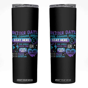 Suicide Prevention Skinny Tumbler Stay Here Better Dáy Are Coming Soon TS09 Black Print Your Wear