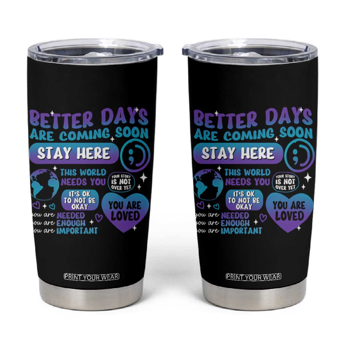 Suicide Prevention Tumbler Cup Stay Here Better Dáy Are Coming Soon TS09 Black Print Your Wear