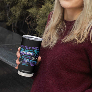 Suicide Prevention Tumbler Cup Stay Here Better Dáy Are Coming Soon TS09 Print Your Wear