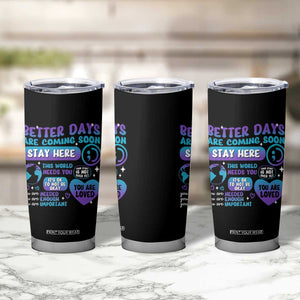 Suicide Prevention Tumbler Cup Stay Here Better Dáy Are Coming Soon TS09 Print Your Wear