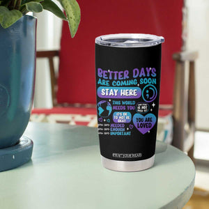 Suicide Prevention Tumbler Cup Stay Here Better Dáy Are Coming Soon TS09 Print Your Wear