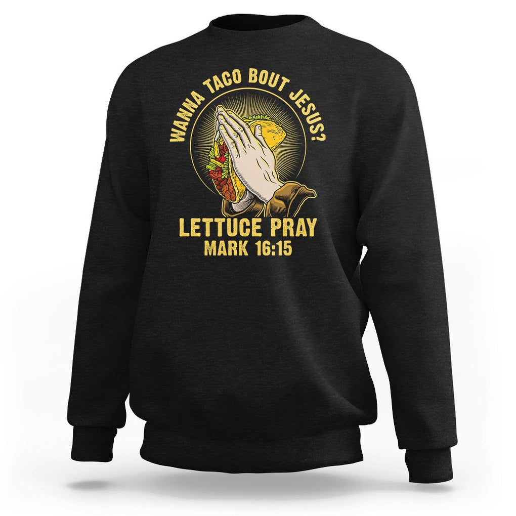 Taco Lover Sweatshirt Wanna Taco Bout Jesus Lettuce Pray Mark 16:15 TS09 Black Printyourwear