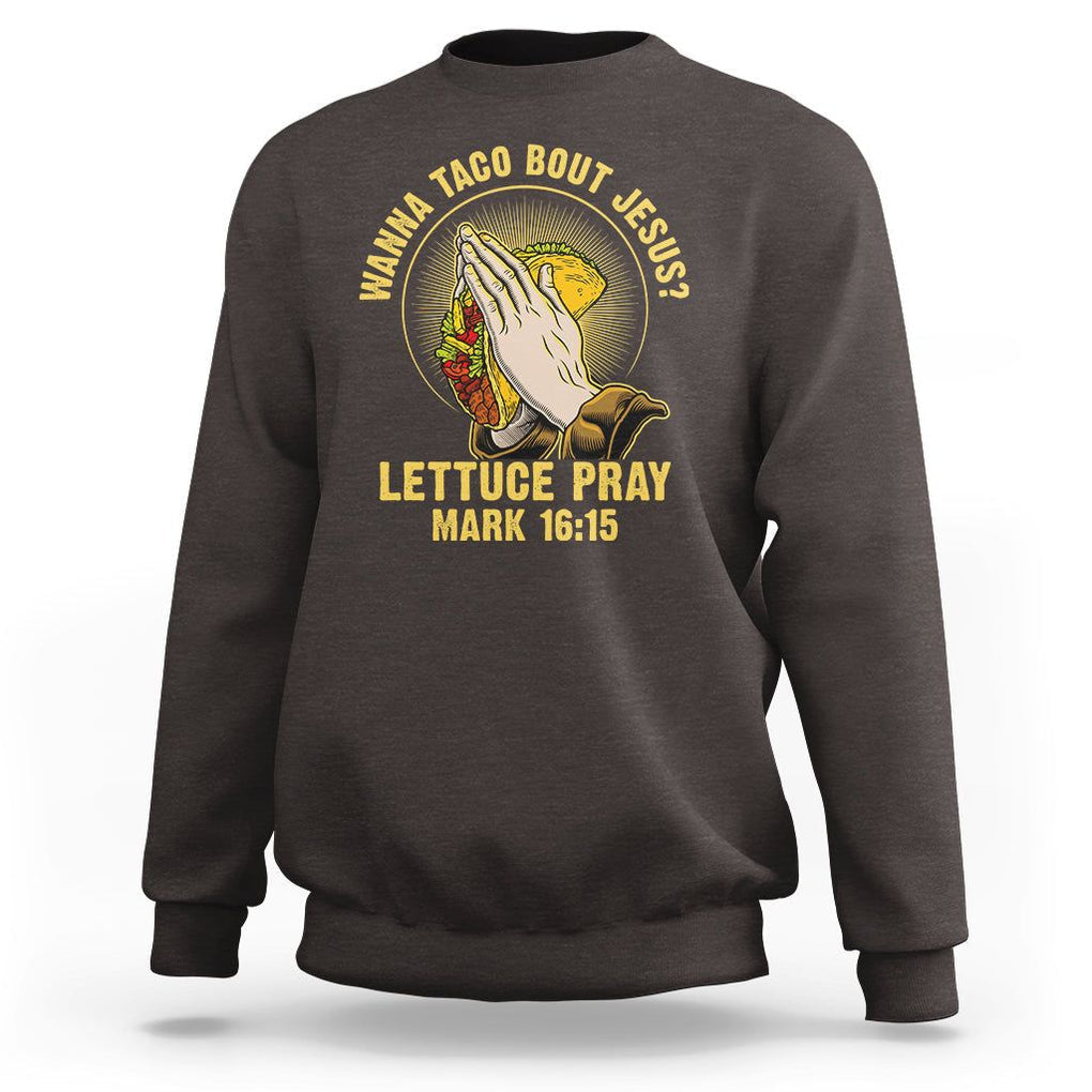 Taco Lover Sweatshirt Wanna Taco Bout Jesus Lettuce Pray Mark 16:15 TS09 Dark Chocolate Printyourwear