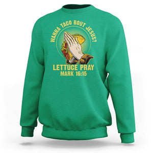 Taco Lover Sweatshirt Wanna Taco Bout Jesus Lettuce Pray Mark 16:15 TS09 Irish Green Printyourwear