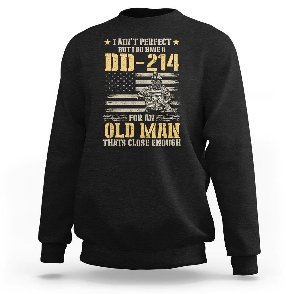 Veteran Sweatshirt I Ain't Perfect But I Do Have A DD-214 For An Old Man That's Close Enough Army Forces Retirement TS09 Black Print Your Wear
