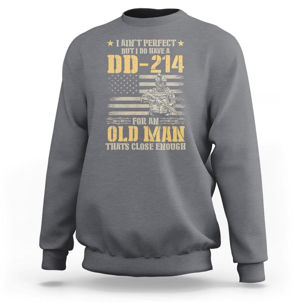 Veteran Sweatshirt I Ain't Perfect But I Do Have A DD-214 For An Old Man That's Close Enough Army Forces Retirement TS09 Charcoal Print Your Wear