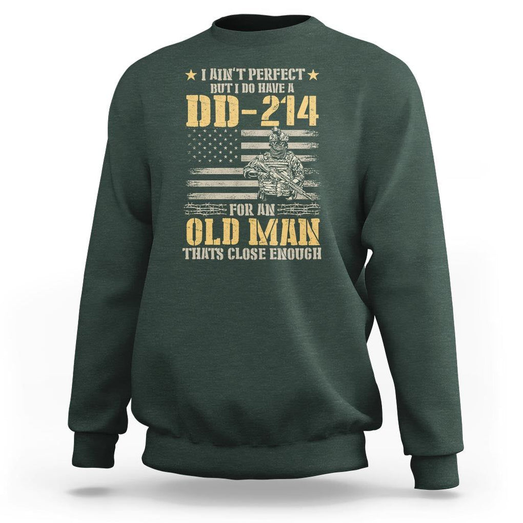 Veteran Sweatshirt I Ain't Perfect But I Do Have A DD-214 For An Old Man That's Close Enough Army Forces Retirement TS09 Dark Forest Green Print Your Wear