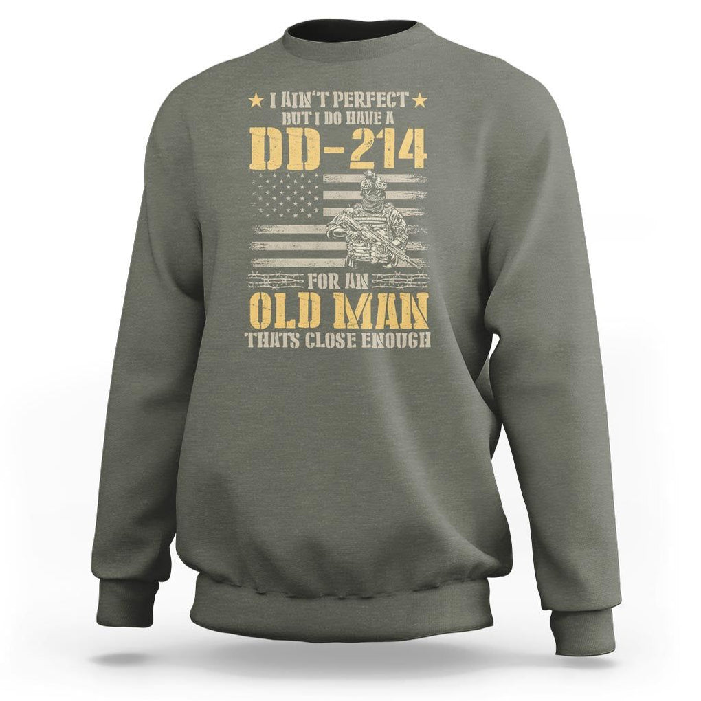 Veteran Sweatshirt I Ain't Perfect But I Do Have A DD-214 For An Old Man That's Close Enough Army Forces Retirement TS09 Military Green Print Your Wear