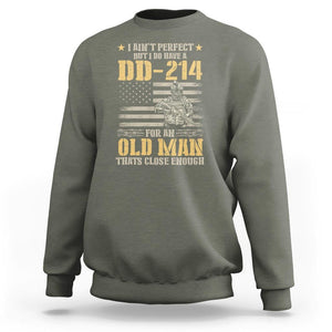 Veteran Sweatshirt I Ain't Perfect But I Do Have A DD-214 For An Old Man That's Close Enough Army Forces Retirement TS09 Military Green Print Your Wear