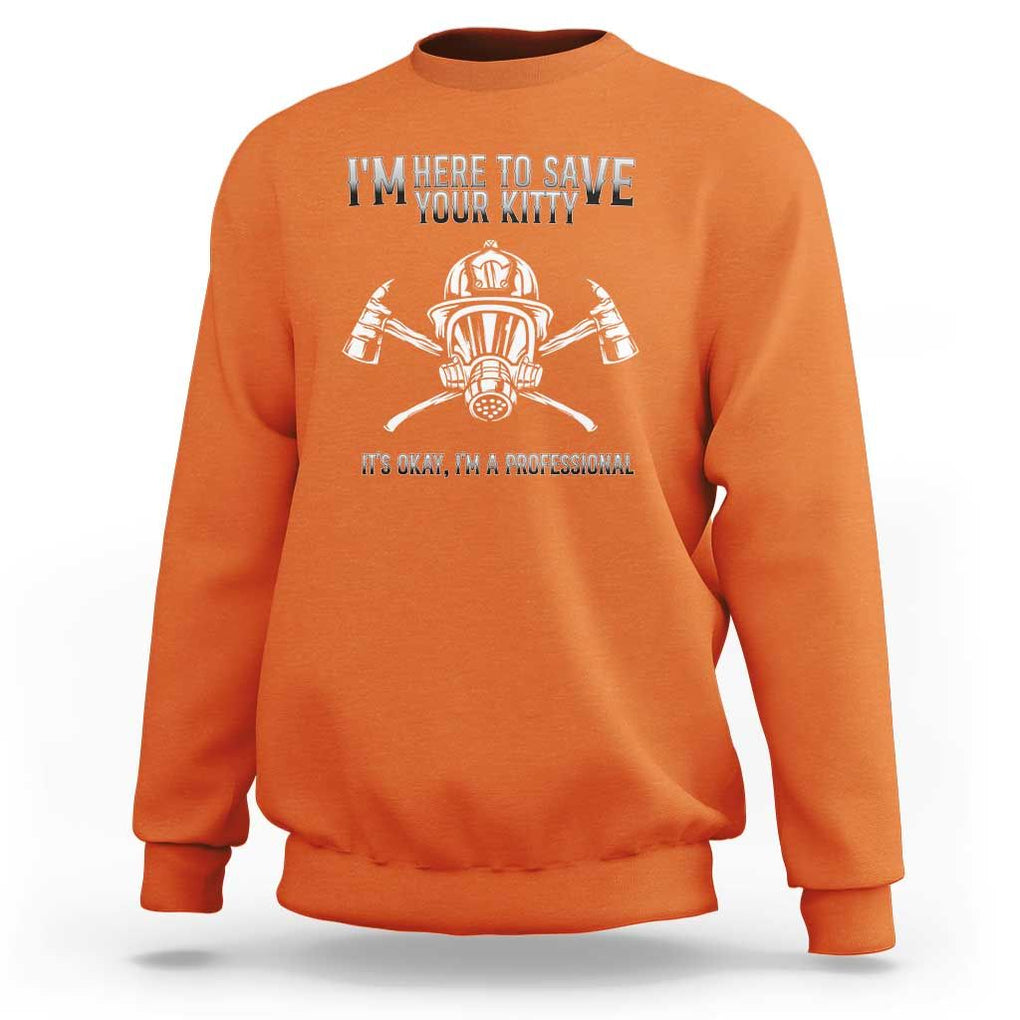 Funny Firefighter Sweatshirt I'm Here To Save Your Kitty Professional Fireman TS09 Orange Print Your Wear