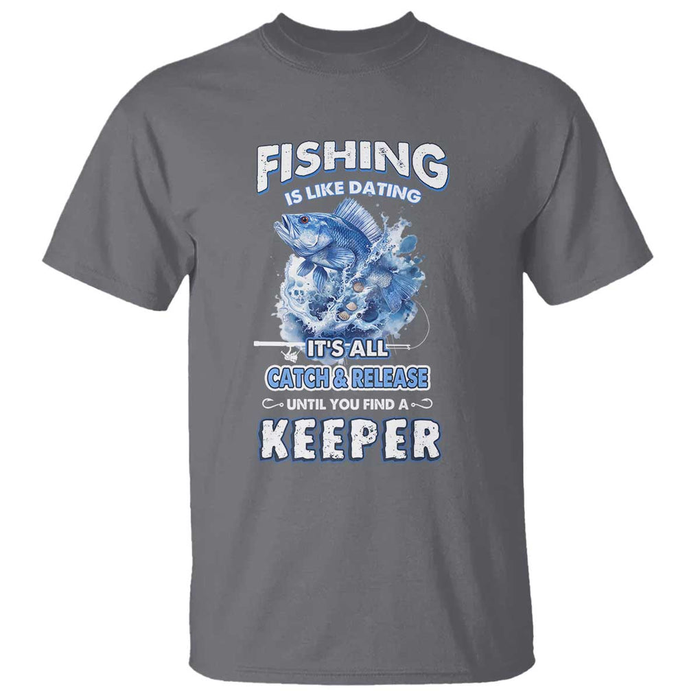 Funny Fishing Is Like Dating It's All Catch And Relesase Until You Find A Keeper T Shirt TS09 Charcoal Print Your Wear