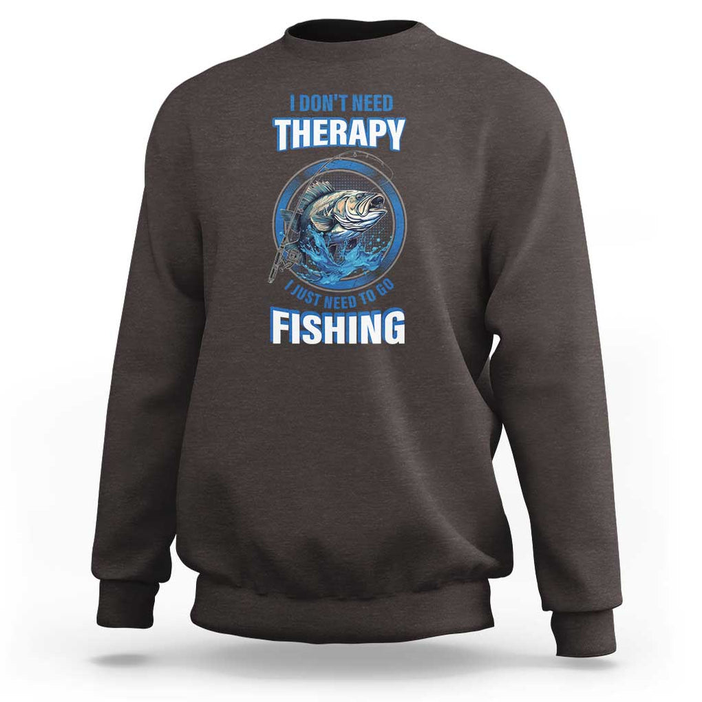 Funny Fishing Sweatshirt I Don't Need Therapy I Just Need To Go Fishing TS09 Dark Chocolate Print Your Wear