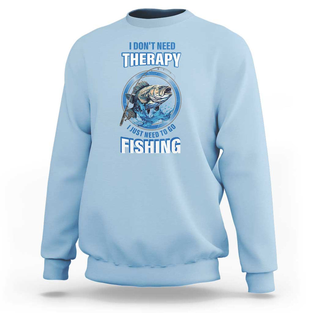 Funny Fishing Sweatshirt I Don't Need Therapy I Just Need To Go Fishing TS09 Light Blue Print Your Wear