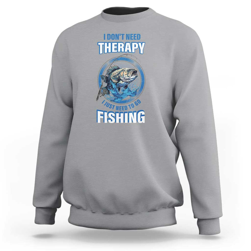 Funny Fishing Sweatshirt I Don't Need Therapy I Just Need To Go Fishing TS09 Sport Gray Print Your Wear