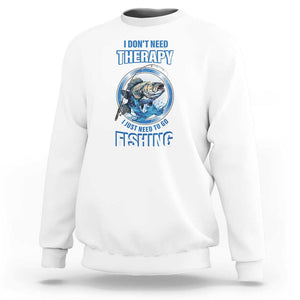 Funny Fishing Sweatshirt I Don't Need Therapy I Just Need To Go Fishing TS09 White Print Your Wear
