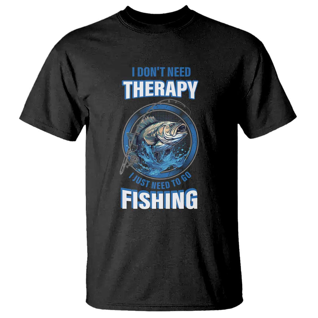 Funny Fishing T Shirt I Don't Need Therapy I Just Need To Go Fishing TS09 Black Print Your Wear