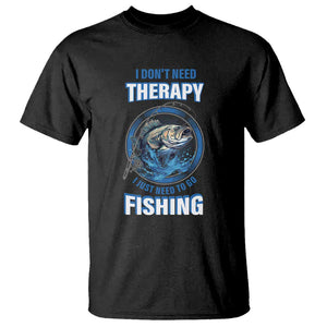 Funny Fishing T Shirt I Don't Need Therapy I Just Need To Go Fishing TS09 Black Print Your Wear