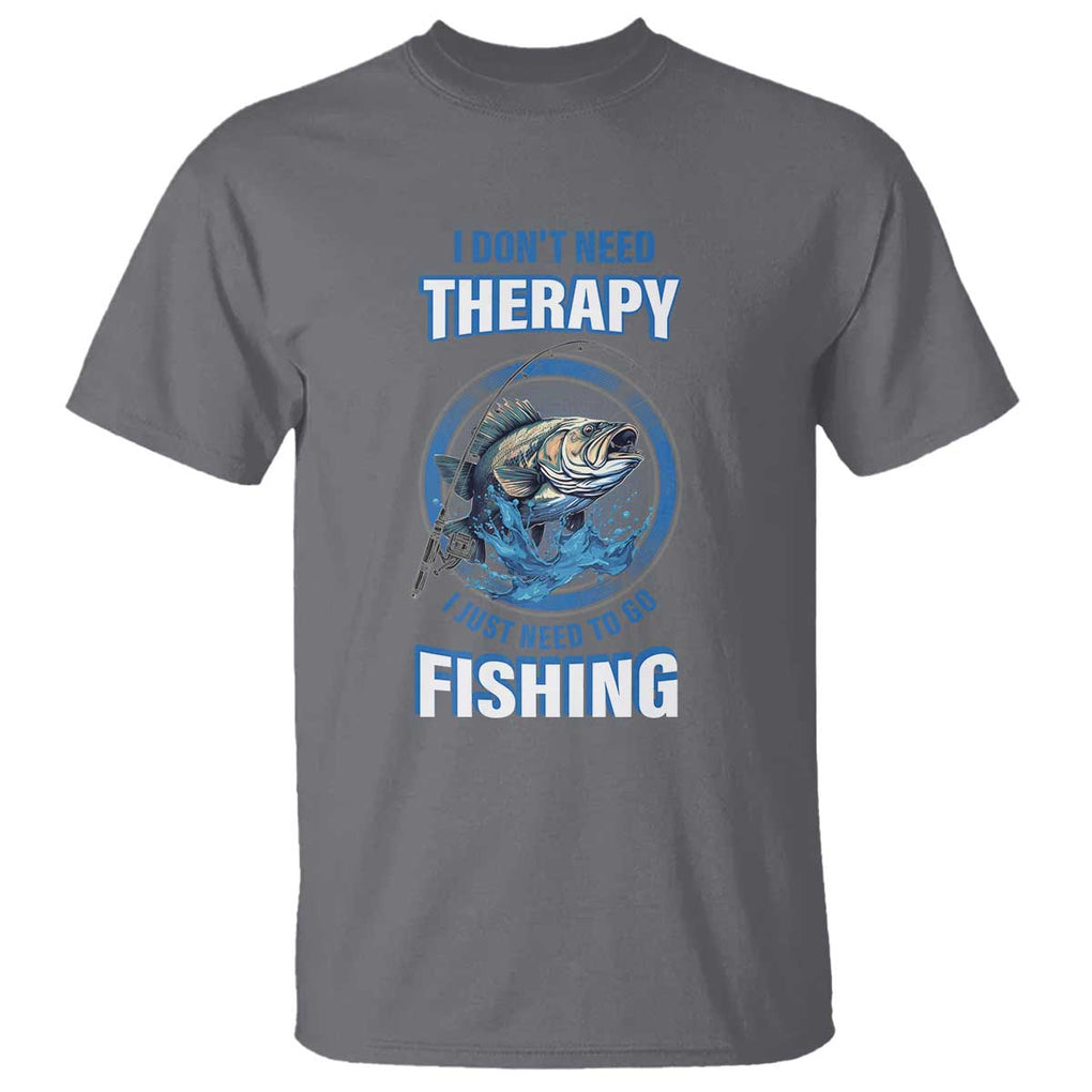 Funny Fishing T Shirt I Don't Need Therapy I Just Need To Go Fishing TS09 Charcoal Print Your Wear