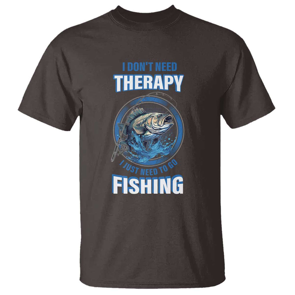 Funny Fishing T Shirt I Don't Need Therapy I Just Need To Go Fishing TS09 Dark Chocolate Print Your Wear