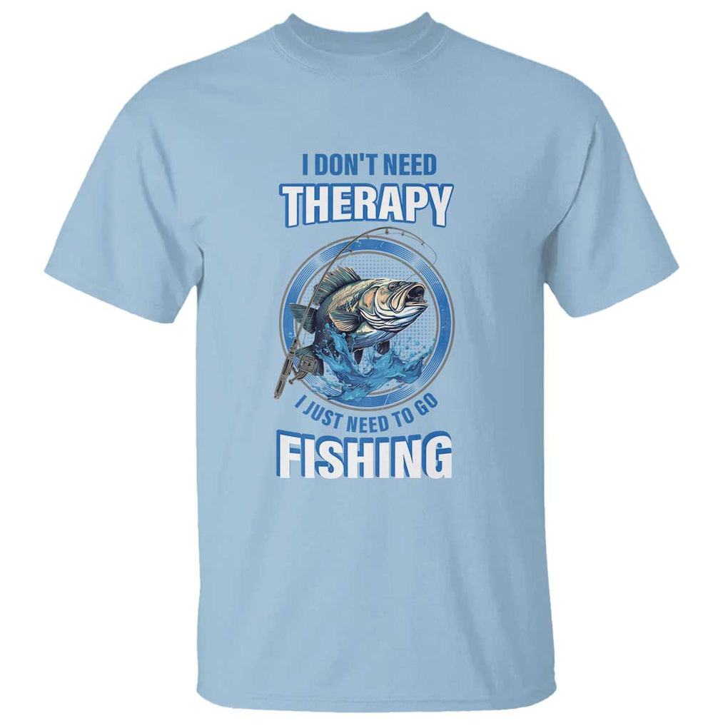 Funny Fishing T Shirt I Don't Need Therapy I Just Need To Go Fishing TS09 Light Blue Print Your Wear