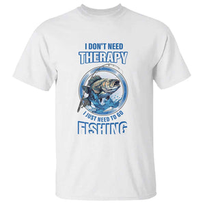Funny Fishing T Shirt I Don't Need Therapy I Just Need To Go Fishing TS09 White Print Your Wear
