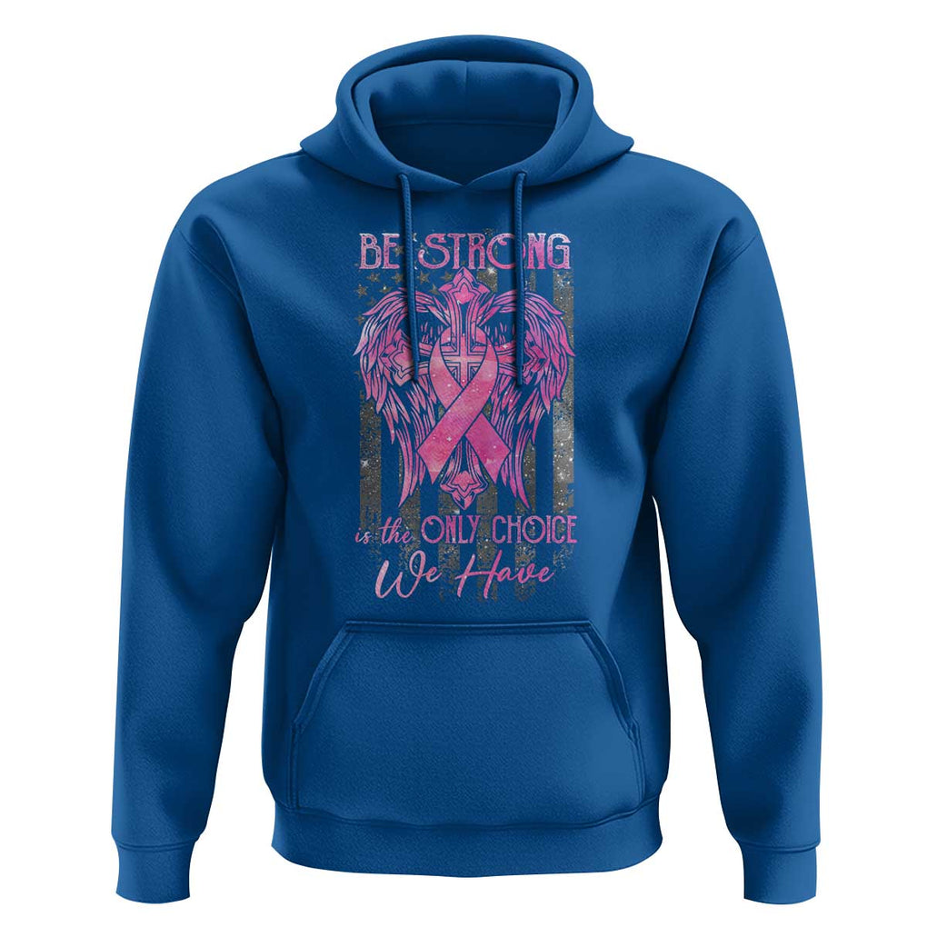 Breast Cancer Hoodie Be Strong Is The Only Choice We Have TS09 Royal Blue Print Your Wear
