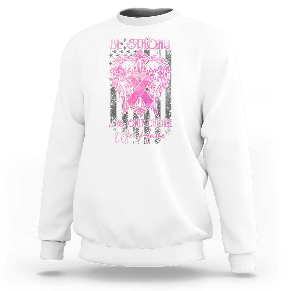Breast Cancer Sweatshirt Be Strong Is The Only Choice We Have TS09 White Print Your Wear