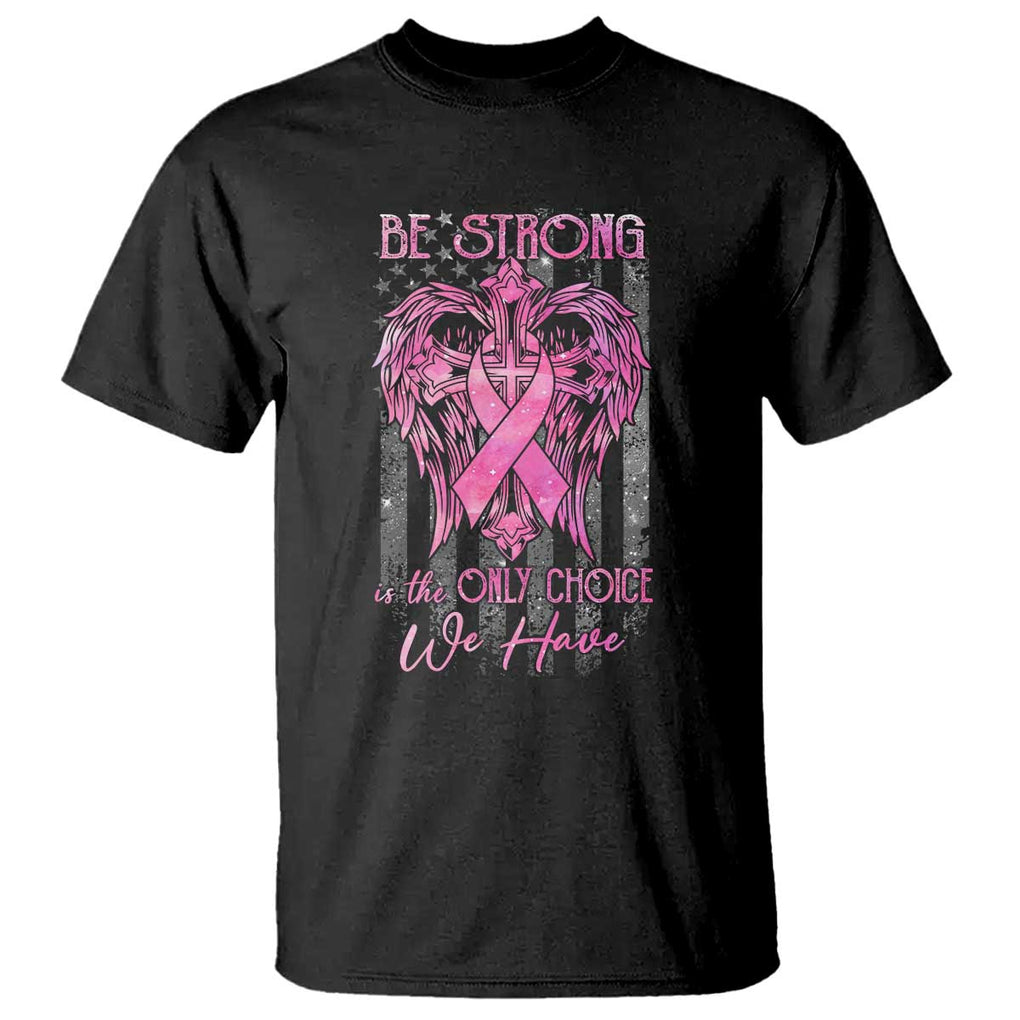 Breast Cancer T Shirt Be Strong Is The Only Choice We Have TS09 Black Print Your Wear