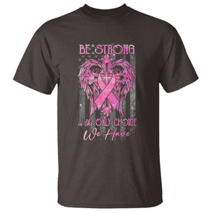 Breast Cancer T Shirt Be Strong Is The Only Choice We Have TS09 Dark Chocolate Print Your Wear