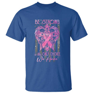 Breast Cancer T Shirt Be Strong Is The Only Choice We Have TS09 Royal Blue Print Your Wear