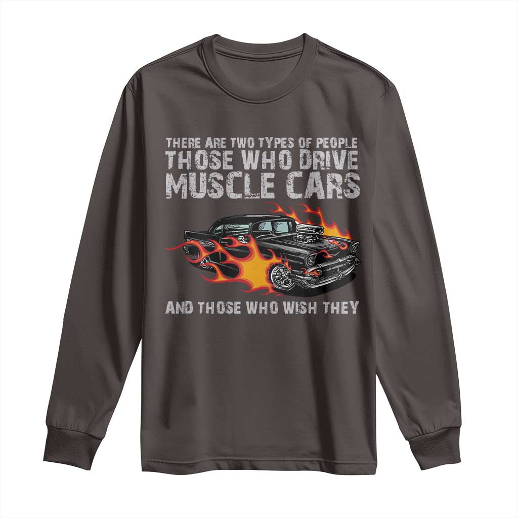 Funny Car Lover Long Sleeve Shirt Two Types Of People Drive Muscle Cars And Wish They Did TS09 Dark Chocolate Print Your Wear